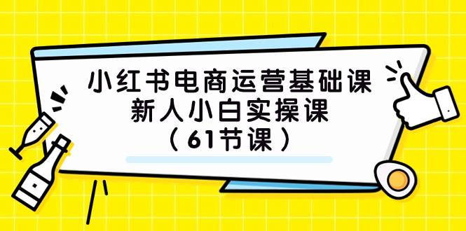 小红书电商运营基础课，新人小白实操课（61节课）凯哥轻创网-网创项目资源站-副业项目-创业项目-搞钱项目凯哥轻创网