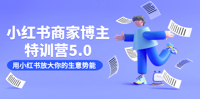 小红书商家-博主特训营5.0，用小红书放大你的生意势能（19节课+资料）凯哥轻创网-网创项目资源站-副业项目-创业项目-搞钱项目凯哥轻创网