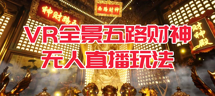VR全景模式五路财神无人直播玩法，抖音目前最火玩法独家制作【吸金又吸睛】凯哥轻创网-网创项目资源站-副业项目-创业项目-搞钱项目凯哥轻创网