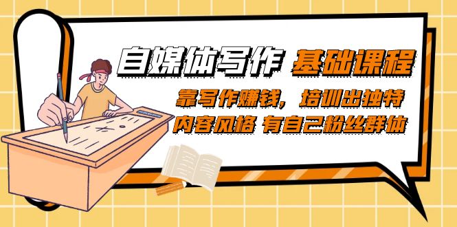 自媒体写作-基础课程：靠写作赚钱，培训出独特内容风格 有自己粉丝群体凯哥轻创网-网创项目资源站-副业项目-创业项目-搞钱项目凯哥轻创网