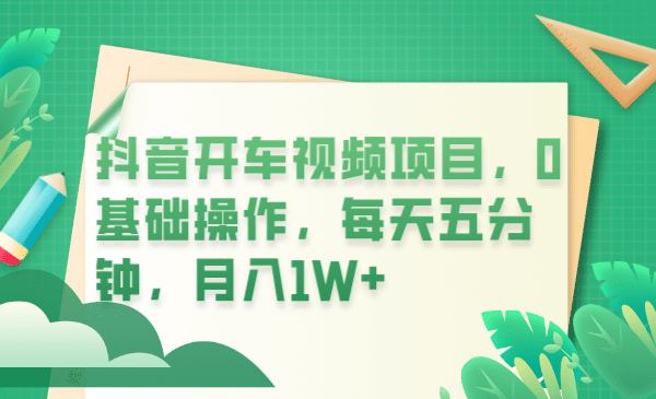 抖音开车视频项目，0基础操作，每天五分钟，月入1W+凯哥轻创网-网创项目资源站-副业项目-创业项目-搞钱项目凯哥轻创网