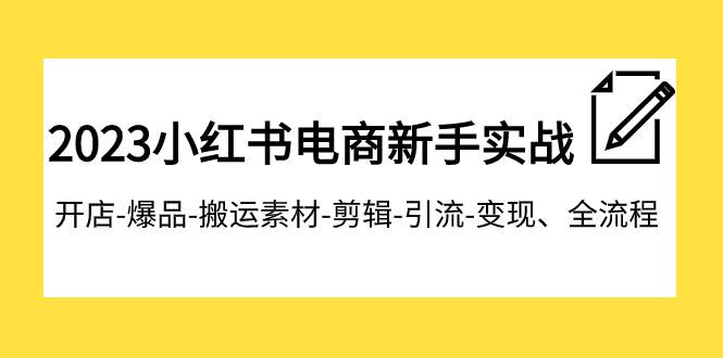2023小红书电商新手实战课程，开店-爆品-搬运素材-剪辑-引流-变现、全流程凯哥轻创网-网创项目资源站-副业项目-创业项目-搞钱项目凯哥轻创网