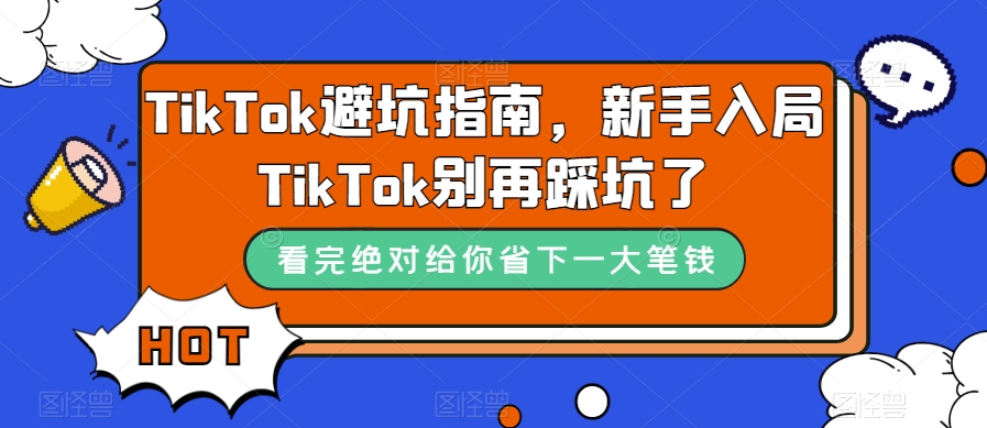 TikTok·避坑指南，新手入局Tk别再踩坑了（10节课）凯哥轻创网-网创项目资源站-副业项目-创业项目-搞钱项目凯哥轻创网