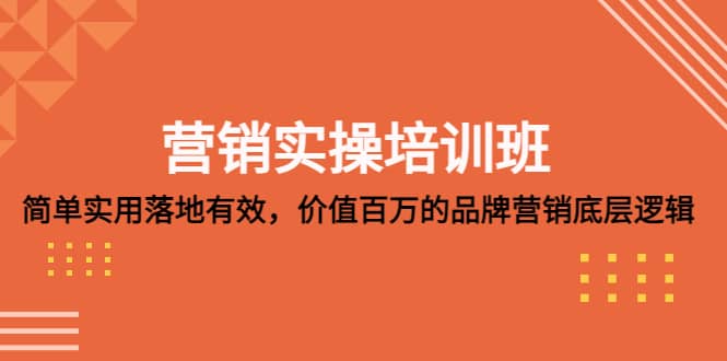 营销实操培训班：简单实用-落地有效，价值百万的品牌营销底层逻辑凯哥轻创网-网创项目资源站-副业项目-创业项目-搞钱项目凯哥轻创网