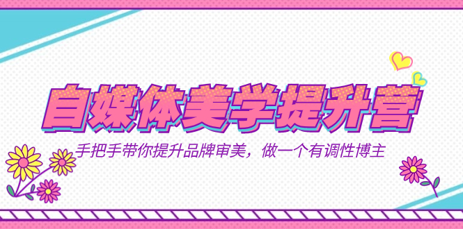 自媒体-美学提升营  手把手带你提升-品牌审美，做一个有调性博主（11节课）凯哥轻创网-网创项目资源站-副业项目-创业项目-搞钱项目凯哥轻创网