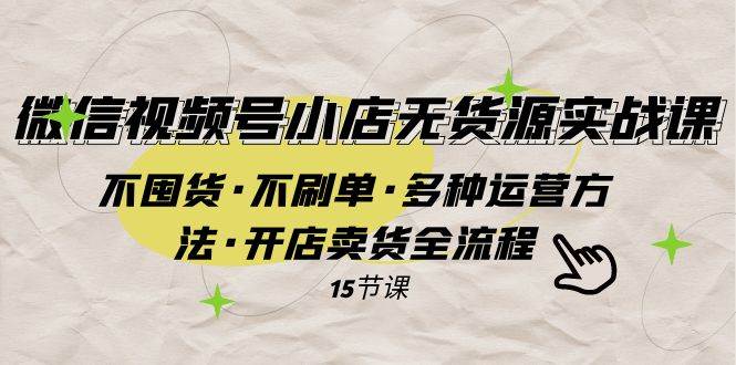 微信视频号小店无货源实战 不囤货·不刷单·多种运营方法·开店卖货全流程凯哥轻创网-网创项目资源站-副业项目-创业项目-搞钱项目凯哥轻创网