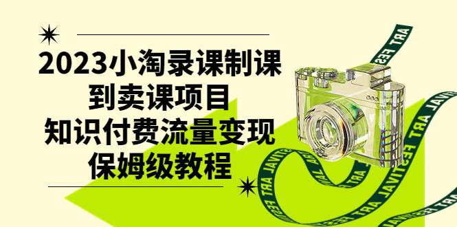 2023小淘录课制课到卖课项目，知识付费流量变现保姆级教程凯哥轻创网-网创项目资源站-副业项目-创业项目-搞钱项目凯哥轻创网