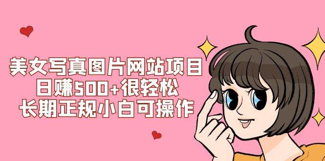 美女写真图片网站项目日赚500+很轻松，长期正规小白可操作 (搭建教程+源码)凯哥轻创网-网创项目资源站-副业项目-创业项目-搞钱项目凯哥轻创网