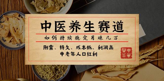 某公众号付费文章：中医养生赛道，如何持续稳定月赚几万凯哥轻创网-网创项目资源站-副业项目-创业项目-搞钱项目凯哥轻创网