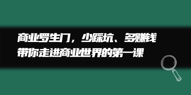 商业罗生门，少踩坑、多赚钱带你走进商业世界的第一课凯哥轻创网-网创项目资源站-副业项目-创业项目-搞钱项目凯哥轻创网