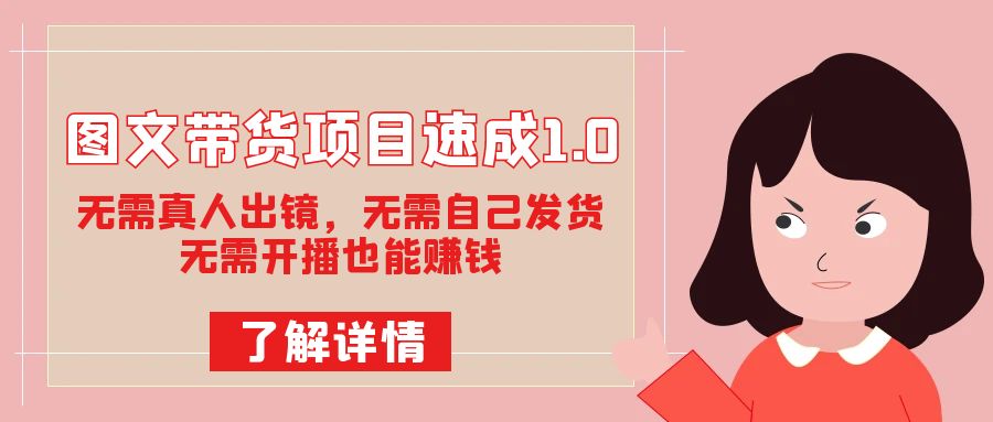 图文带货项目速成1.0：无需真人出镜，无需自己发货，无需开播也能赚钱！凯哥轻创网-网创项目资源站-副业项目-创业项目-搞钱项目凯哥轻创网