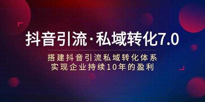 抖音引流·私域转化7.0凯哥轻创网-网创项目资源站-副业项目-创业项目-搞钱项目凯哥轻创网