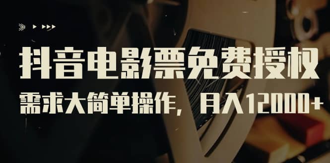 抖音电影票免费授权，需求大简单操作，月入12000+（教程+素材打包）凯哥轻创网-网创项目资源站-副业项目-创业项目-搞钱项目凯哥轻创网