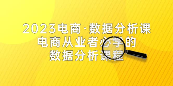 2023电商·数据分析课，电商·从业者必学的数据分析课程（42节课）凯哥轻创网-网创项目资源站-副业项目-创业项目-搞钱项目凯哥轻创网