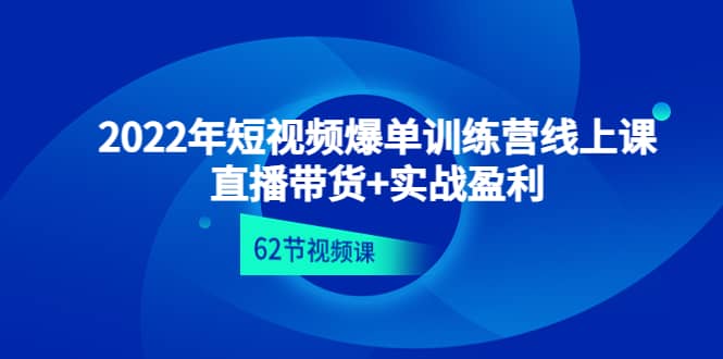 2022年短视频爆单训练营线上课：直播带货+实操盈利（62节视频课)凯哥轻创网-网创项目资源站-副业项目-创业项目-搞钱项目凯哥轻创网