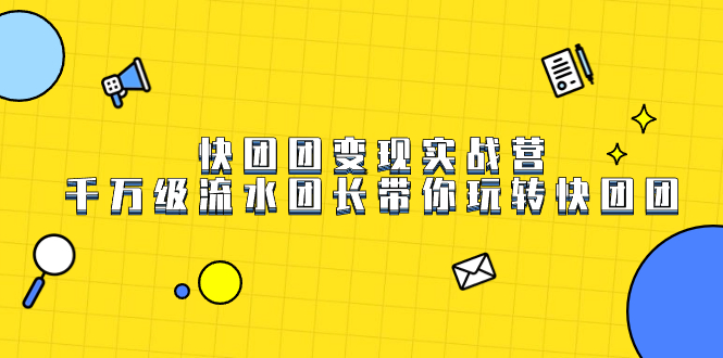 快团团变现实战营，千万级流水团长带你玩转快团团凯哥轻创网-轻创网-创业网-网创项目资源站-副业项目-创业项目-搞钱项目凯哥轻创网