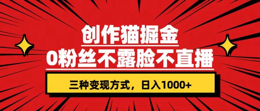 创作猫掘金，0粉丝不直播不露脸，三种变现方式 日入1000+轻松上手(附资料)凯哥轻创网-网创项目资源站-副业项目-创业项目-搞钱项目凯哥轻创网