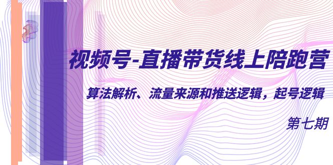 视频号-直播带货线上陪跑营第7期：算法解析、流量来源和推送逻辑，起号逻辑凯哥轻创网-网创项目资源站-副业项目-创业项目-搞钱项目凯哥轻创网