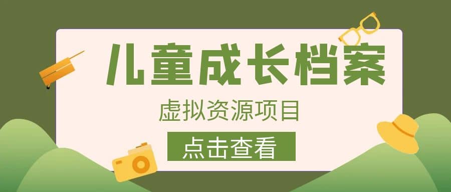收费980的长期稳定项目，儿童成长档案虚拟资源变现凯哥轻创网-网创项目资源站-副业项目-创业项目-搞钱项目凯哥轻创网