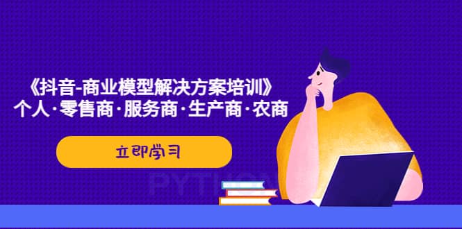 《抖音-商业-模型解决·方案培训》个人·零售商·服务商·生产商·农商凯哥轻创网-网创项目资源站-副业项目-创业项目-搞钱项目凯哥轻创网