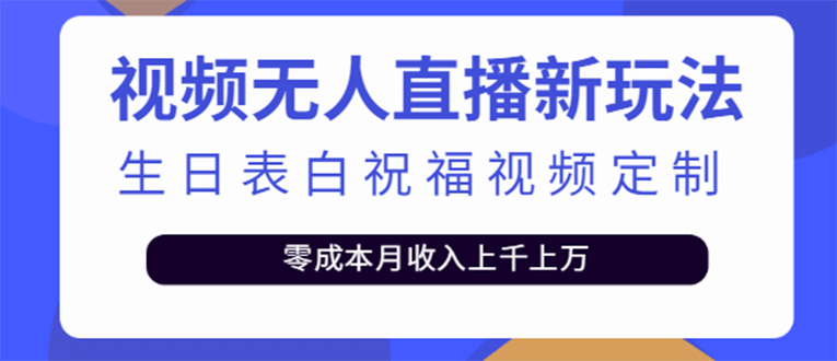短视频无人直播新玩法，生日表白祝福视频定制，一单利润10-20元【附模板】凯哥轻创网-网创项目资源站-副业项目-创业项目-搞钱项目凯哥轻创网