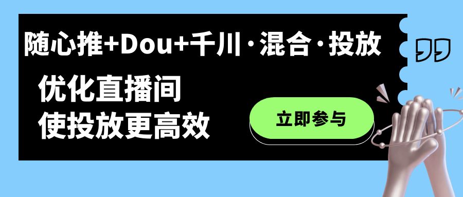 随心推+Dou+千川·混合·投放新玩法，优化直播间使投放更高效凯哥轻创网-网创项目资源站-副业项目-创业项目-搞钱项目凯哥轻创网