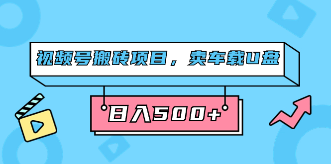 视频号搬砖项目，卖车载U盘，简单轻松，0门槛日入500+（附831G素材）凯哥轻创网-网创项目资源站-副业项目-创业项目-搞钱项目凯哥轻创网