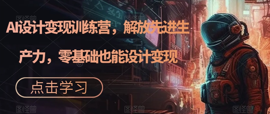 AI设计变现特训营，解放先进生产力，0基础也能设计变现（22节完结）凯哥轻创网-网创项目资源站-副业项目-创业项目-搞钱项目凯哥轻创网