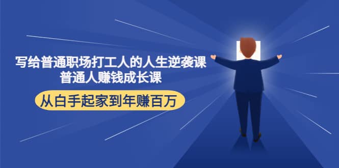 写给普通职场打工人的人生逆袭课凯哥轻创网-网创项目资源站-副业项目-创业项目-搞钱项目凯哥轻创网