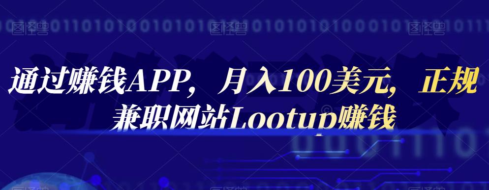 通过赚钱APP，月入100美元，正规兼职网站Lootup赚钱凯哥轻创网-网创项目资源站-副业项目-创业项目-搞钱项目凯哥轻创网