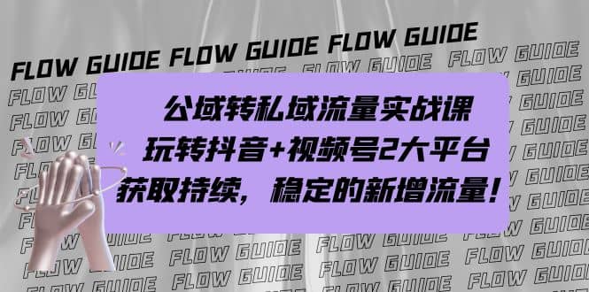公域转私域流量实战课，玩转抖音+视频号2大平台，获取持续，稳定的新增流量凯哥轻创网-网创项目资源站-副业项目-创业项目-搞钱项目凯哥轻创网
