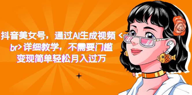 抖音美女号，通过AI生成视频，详细教学，不需要门槛，变现简单轻松月入过万凯哥轻创网-网创项目资源站-副业项目-创业项目-搞钱项目凯哥轻创网