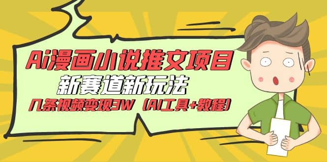 Ai漫画小说推文项目，新赛道新玩法，几条视频变现3W（AI工具+教程）凯哥轻创网-网创项目资源站-副业项目-创业项目-搞钱项目凯哥轻创网