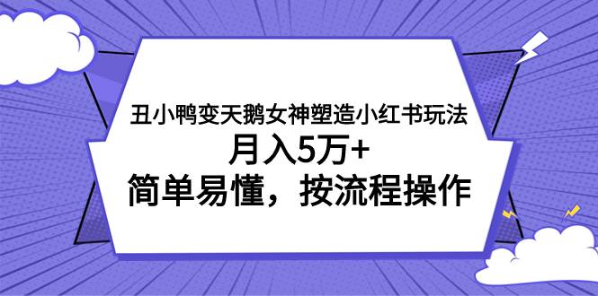 丑小鸭变天鹅女神塑造小红书玩法，月入5万+，简单易懂，按流程操作凯哥轻创网-网创项目资源站-副业项目-创业项目-搞钱项目凯哥轻创网