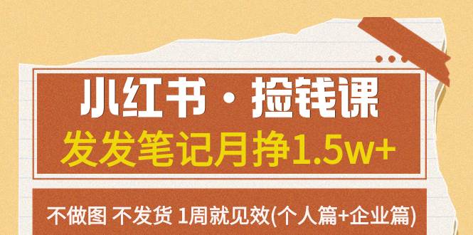 小红书·捡钱课 发发笔记月挣1.5w+不做图 不发货 1周就见效(个人篇+企业篇)凯哥轻创网-网创项目资源站-副业项目-创业项目-搞钱项目凯哥轻创网