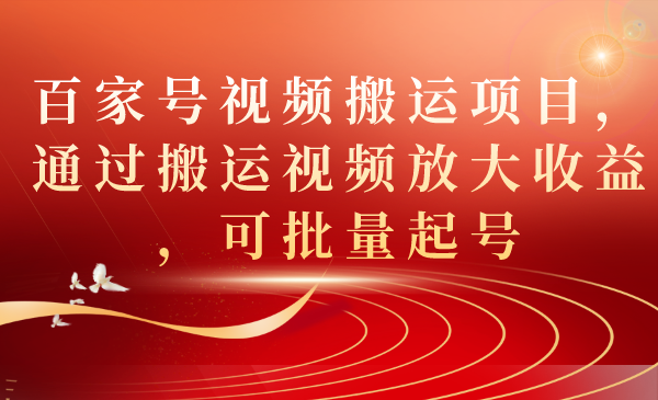 百家号视频搬运项目，通过搬运视频放大收益，可批量起号凯哥轻创网-网创项目资源站-副业项目-创业项目-搞钱项目凯哥轻创网