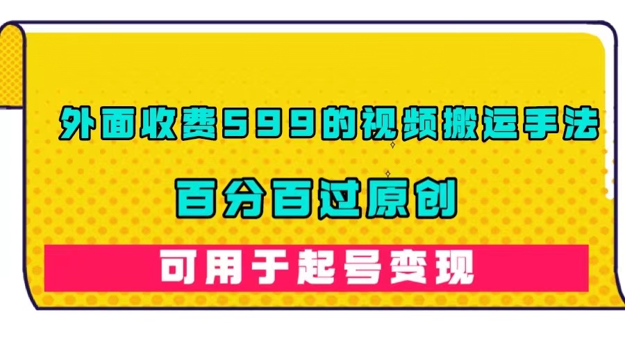 外面收费599的视频搬运手法，百分百过原创，可用起号变现凯哥轻创网-网创项目资源站-副业项目-创业项目-搞钱项目凯哥轻创网