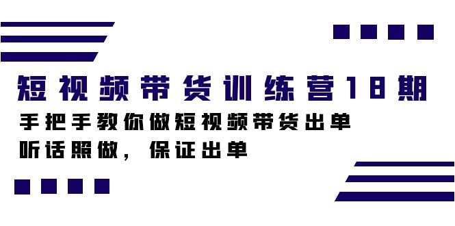 短视频带货训练营18期，手把手教你做短视频带货出单，听话照做，保证出单凯哥轻创网-网创项目资源站-副业项目-创业项目-搞钱项目凯哥轻创网
