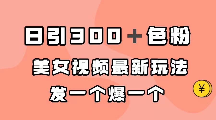 日引300＋色粉，美女视频最新玩法，发一个爆一个凯哥轻创网-网创项目资源站-副业项目-创业项目-搞钱项目凯哥轻创网
