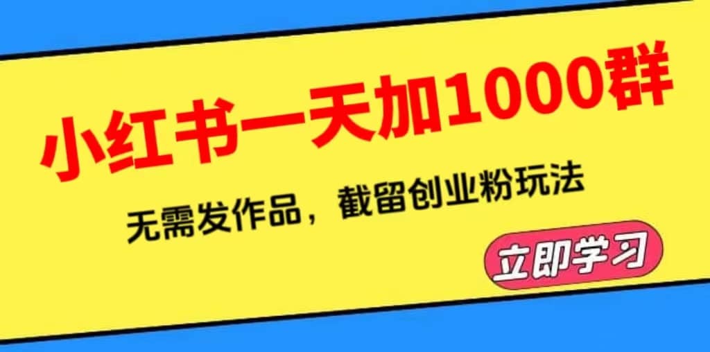 小红书一天加1000群，无需发作品，截留创业粉玩法 （附软件）凯哥轻创网-网创项目资源站-副业项目-创业项目-搞钱项目凯哥轻创网