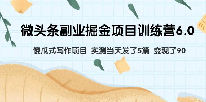 微头条副业掘金项目训练营6.0：傻瓜式写作项目 实测当天发了5篇 变现了90凯哥轻创网-网创项目资源站-副业项目-创业项目-搞钱项目凯哥轻创网