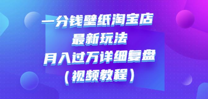 一分钱壁纸淘宝店最新玩法：月入过万详细复盘（视频教程）凯哥轻创网-网创项目资源站-副业项目-创业项目-搞钱项目凯哥轻创网