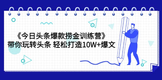 《今日头条爆款捞金训练营》带你玩转头条 轻松打造10W+爆文（44节课）凯哥轻创网-网创项目资源站-副业项目-创业项目-搞钱项目凯哥轻创网