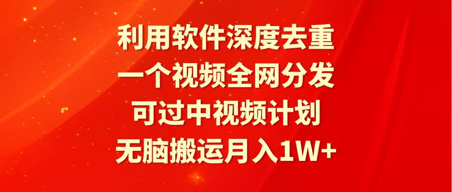 利用软件深度去重，一个视频全网分发，可过中视频计划，无脑搬运月入1W+凯哥轻创网-网创项目资源站-副业项目-创业项目-搞钱项目凯哥轻创网