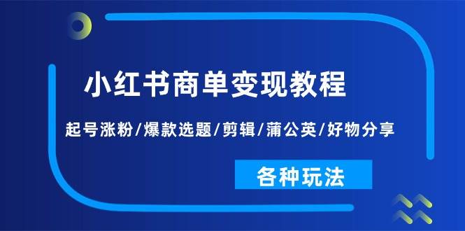 小红书商单变现教程：起号涨粉/爆款选题/剪辑/蒲公英/好物分享/各种玩法凯哥轻创网-网创项目资源站-副业项目-创业项目-搞钱项目凯哥轻创网