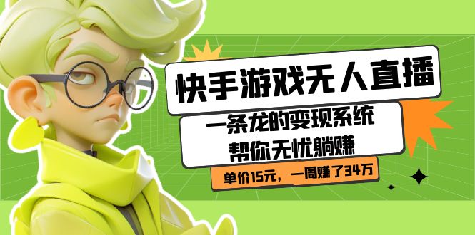快手游戏无人直播：一条龙的变现系统帮你无忧躺赚  单价15元，一周赚了34万凯哥轻创网-网创项目资源站-副业项目-创业项目-搞钱项目凯哥轻创网