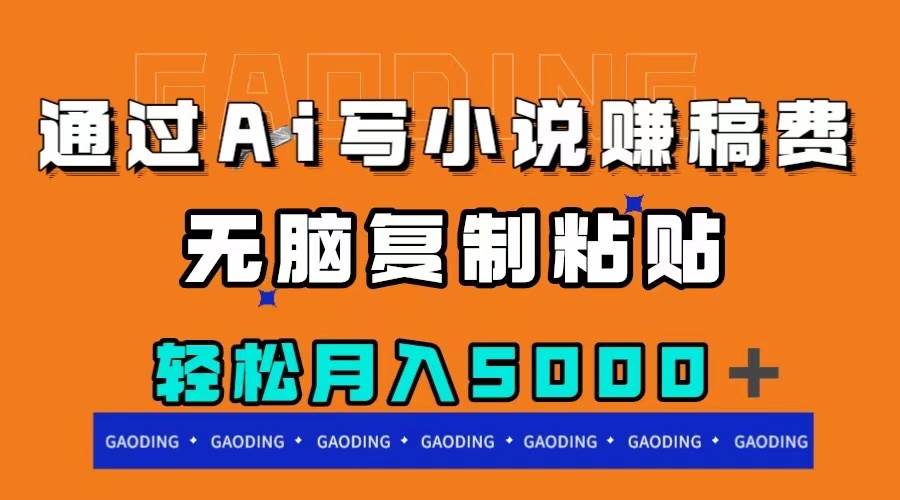通过ai写小说赚稿费，无脑复制粘贴，月入5000＋凯哥轻创网-网创项目资源站-副业项目-创业项目-搞钱项目凯哥轻创网