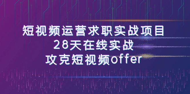 短视频运-营求职实战项目，28天在线实战，攻克短视频offer（46节课）凯哥轻创网-网创项目资源站-副业项目-创业项目-搞钱项目凯哥轻创网