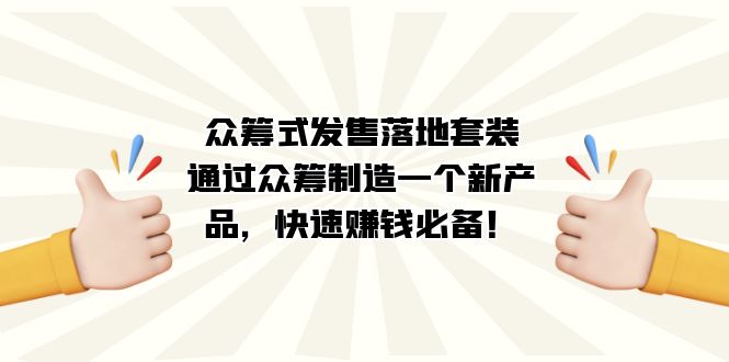 众筹式·发售落地套装：通过众筹制造一个新产品，快速赚钱必备！凯哥轻创网-网创项目资源站-副业项目-创业项目-搞钱项目凯哥轻创网