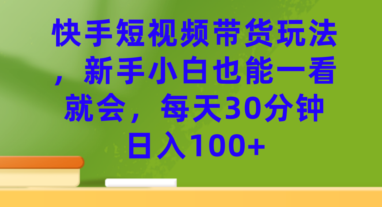 快手短视频带货玩法，新手小白也能一看就会，每天30分钟日入100+凯哥轻创网-网创项目资源站-副业项目-创业项目-搞钱项目凯哥轻创网